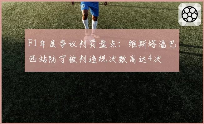 F1年度争议判罚盘点:维斯塔潘巴西站防守被判违规次数高达4次