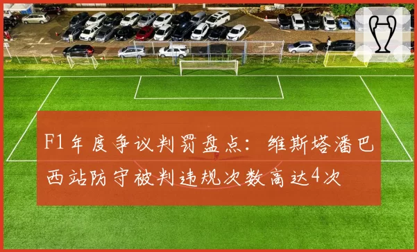 F1年度争议判罚盘点：维斯塔潘巴西站防守被判违规次数高达4次