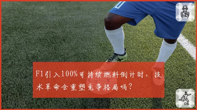 F1引入100%可持续燃料倒计时，技术革命会重塑竞争格局吗？