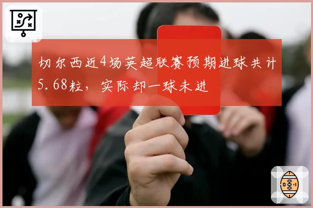 切尔西近4场英超联赛预期进球共计5.68粒，实际却一球未进