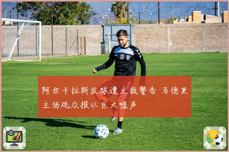 阿尔卡拉斯发球遭主裁警告 马德里主场观众报以巨大嘘声