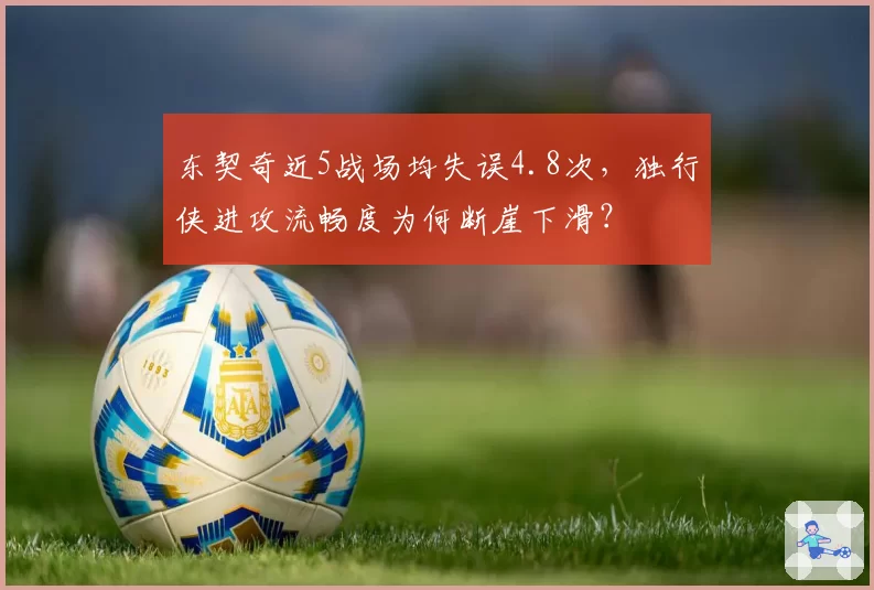 东契奇近5战场均失误4.8次，独行侠进攻流畅度为何断崖下滑？