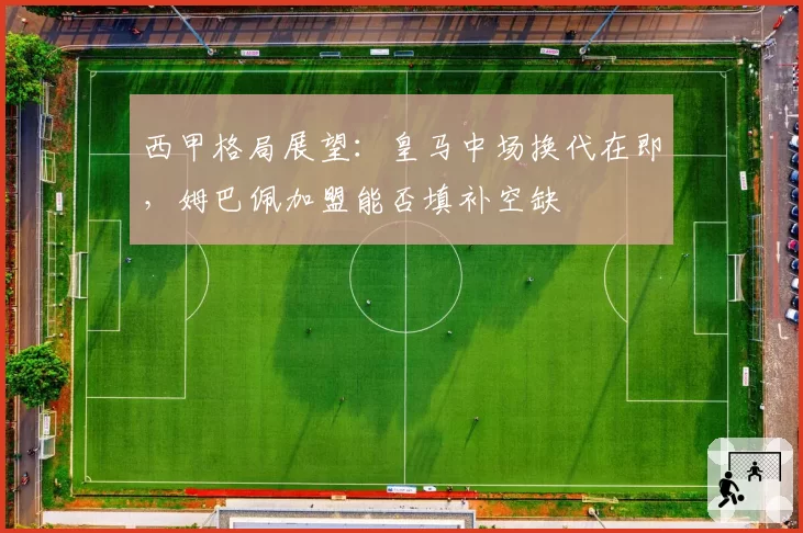 西甲格局展望:皇马中场换代在即,姆巴佩加盟能否填补空缺