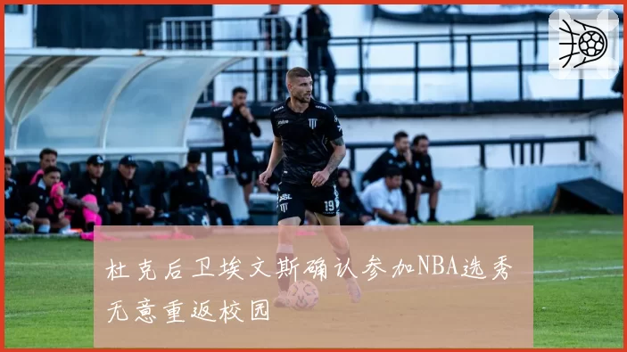 杜克后卫埃文斯确认参加NBA选秀 无意重返校园