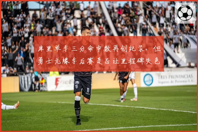 库里单季三分命中数再创纪录，但勇士无缘季后赛是否让里程碑失色？