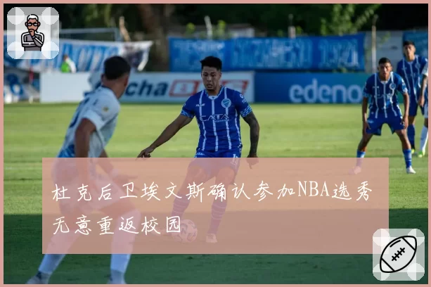 杜克后卫埃文斯确认参加NBA选秀 无意重返校园