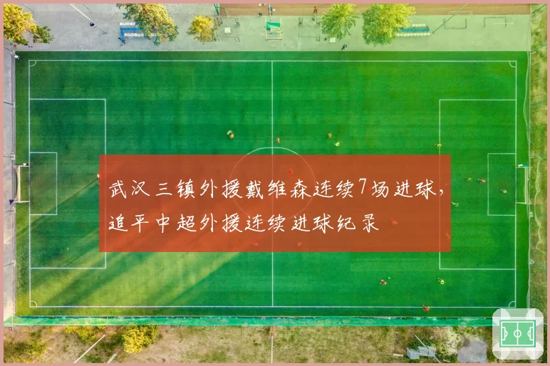 武汉三镇外援戴维森连续7场进球,追平中超外援连续进球纪录