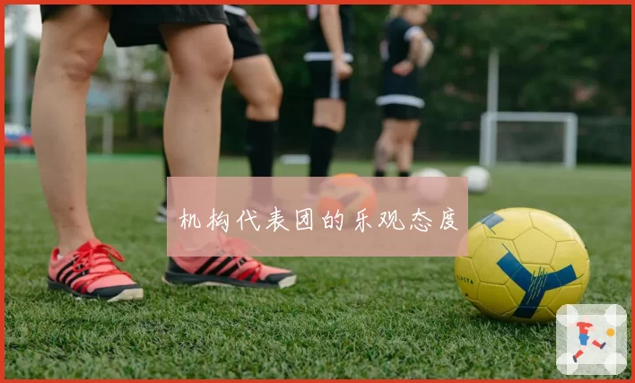 机构代表团的乐观态度