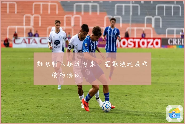 凯尔特人接近与朱·霍勒迪达成两年续约协议
