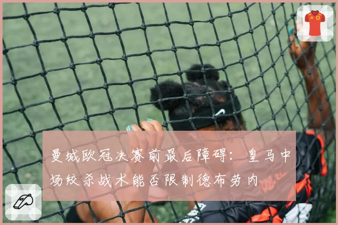 曼城欧冠决赛前最后障碍：皇马中场绞杀战术能否限制德布劳内